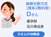 後期分割方式（理系2教科型）Dさん 薬学部石川県出身 Dさんの体験談