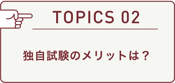 TOPICS 02 独自試験のメリットは？