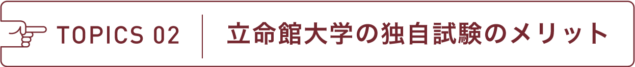 TOPICS 02 立命館大学の独自試験のメリット