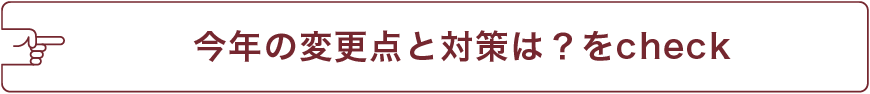 今年の変更点と対策は？をcheck
