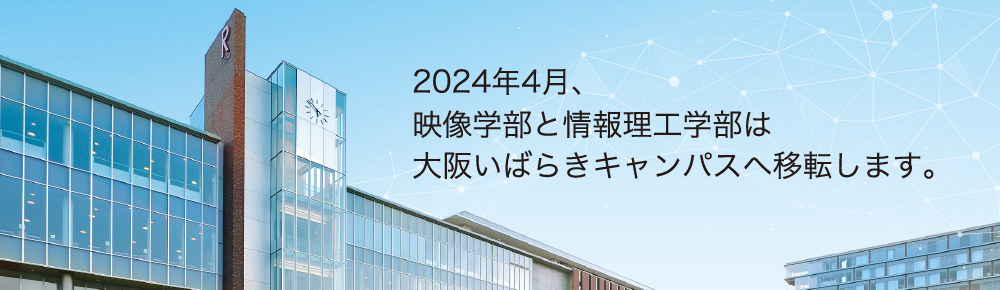 2024年4月、映像学部と情報理工学部は大阪いばらきキャンパスへ移転します。