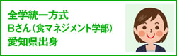 全学統一方式 Bさん（食マネジメント学部）愛知県出身