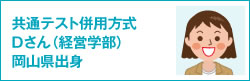 共通テスト併用方式 Dさん（経営学部）岡山県出身