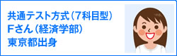 共通テスト方式（7科目型）Fさん（経済学部）東京都出身