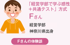 「経営学部で学ぶ感性+共通テスト」方式 Fさん 経営学部神奈川県出身 Fさんの体験談