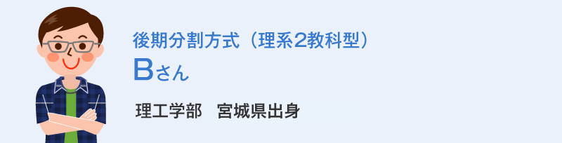 後期分割方式(理系2教科型)Bさん 理工学部宮城県出身 Bさんの体験談
